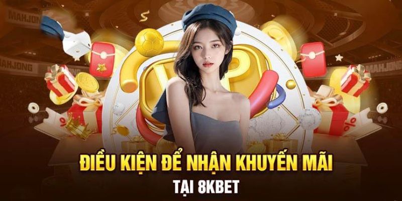 Điều kiện quan trọng để hưởng khuyến mãi 8Kbet